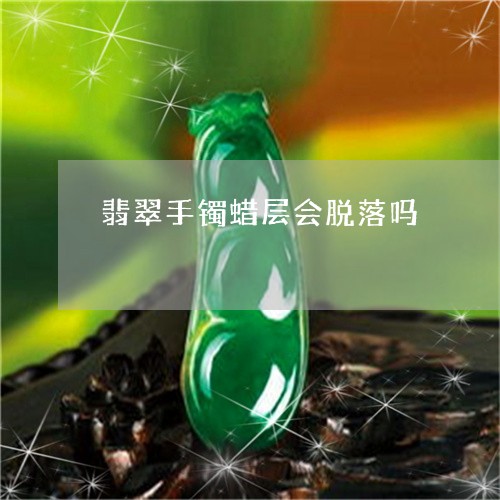 翡翠手镯蜡层会脱落吗/2023061149592