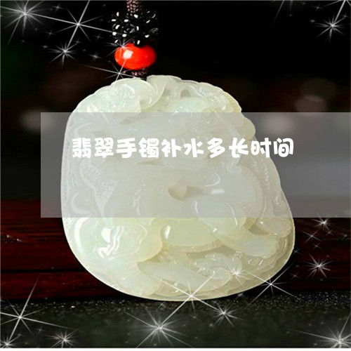 翡翠手镯补水多长时间/2023061194613