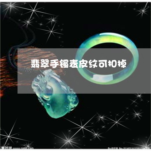 翡翠手镯表皮纹可扣掉/2023061103826 翡翠手镯表皮纹可扣掉/2023061103826