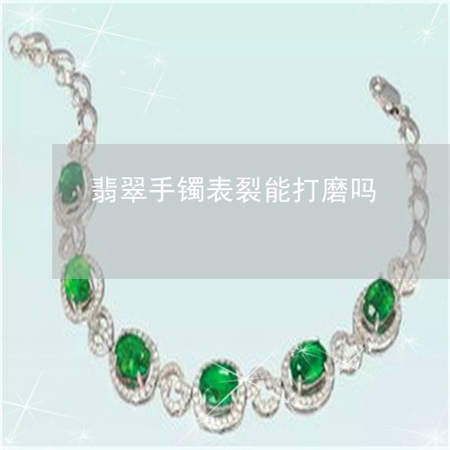 翡翠手镯表裂能打磨吗/2023061146368 翡翠手镯表裂能打磨吗/2023061146368