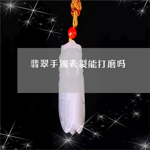 翡翠手镯表裂能打磨吗/2023061146369 翡翠手镯表裂能打磨吗/2023061146369
