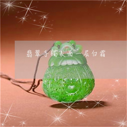翡翠手镯表面一层白霜/2023061138573 翡翠手镯表面一层白霜/2023061138573