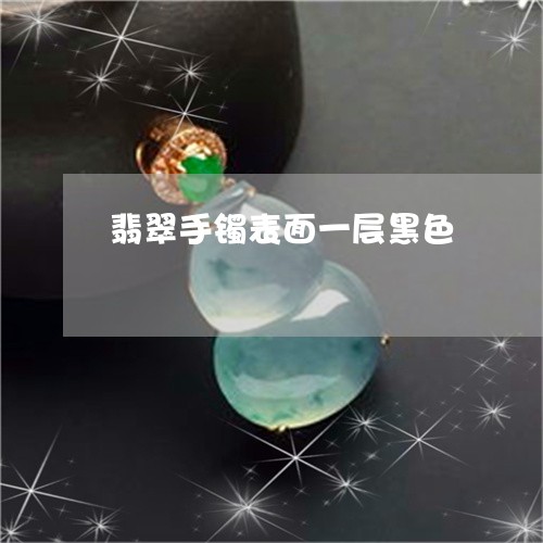 翡翠手镯表面一层黑色/2023061170481 翡翠手镯表面一层黑色/2023061170481