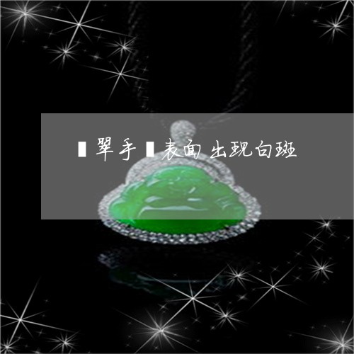 翡翠手镯表面出现白斑/2023061100715