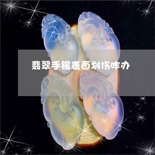 翡翠手镯表面划伤咋办/2023061151483