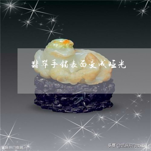 翡翠手镯表面变成哑光/2023061147369