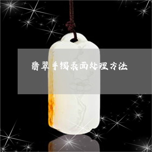 翡翠手镯表面处理方法/2023061137159