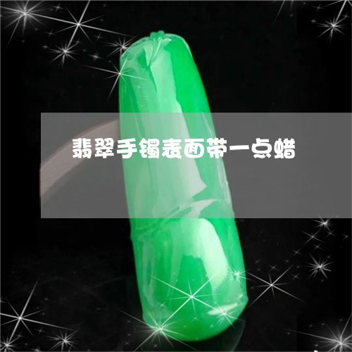 翡翠手镯表面带一点蜡/2023061169481