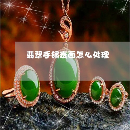 翡翠手镯表面怎么处理/2023061137140