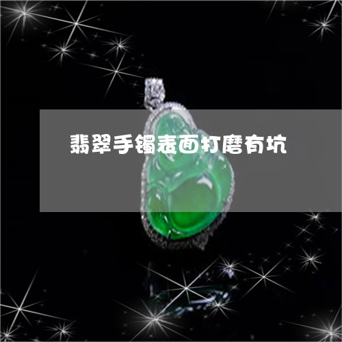 翡翠手镯表面打磨有坑/2023061195727
