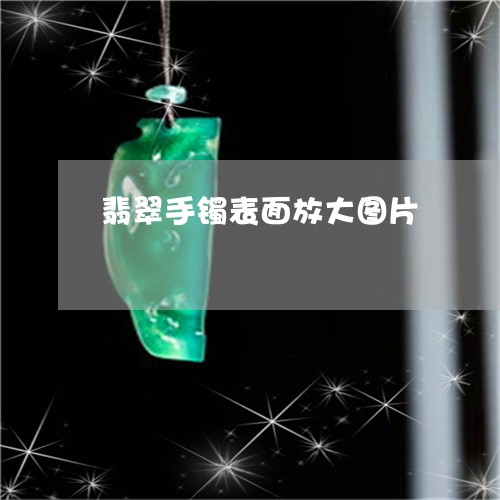 翡翠手镯表面放大图片/2023061180584 翡翠手镯表面放大图片/2023061180584