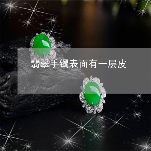 翡翠手镯表面有一层皮/2023061121725 翡翠手镯表面有一层皮/2023061121725