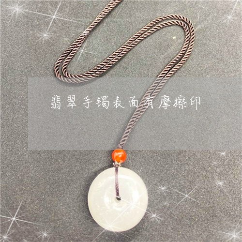 翡翠手镯表面有摩擦印/2023061172804