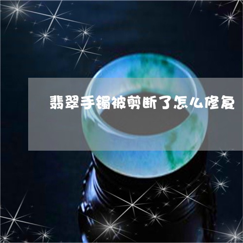 翡翠手镯被剪断了怎么修复/2023071138351