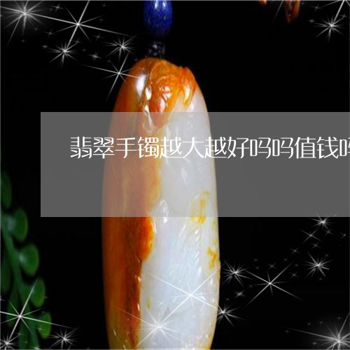 翡翠手镯越大越好吗吗值钱吗/2023071274927