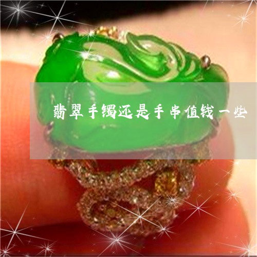 翡翠手镯还是手串值钱一些/2023062956157