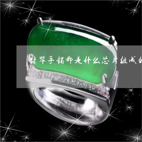 翡翠手镯都是什么芯片组成的/2023071217148