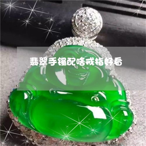 翡翠手镯配啥戒指好看/2023061157271