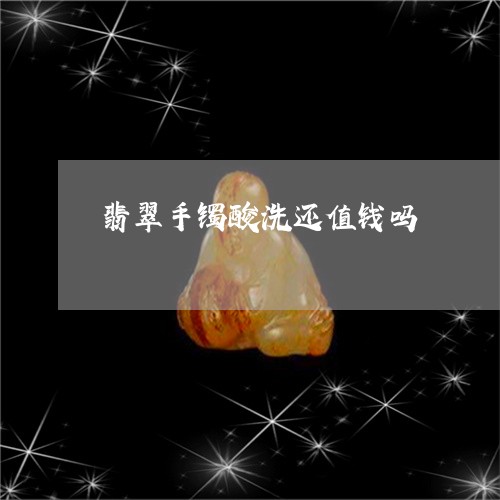 翡翠手镯酸洗还值钱吗/2023061114827