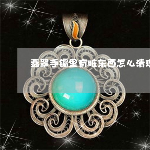 翡翠手镯里有脏东西怎么清理/2023063017137