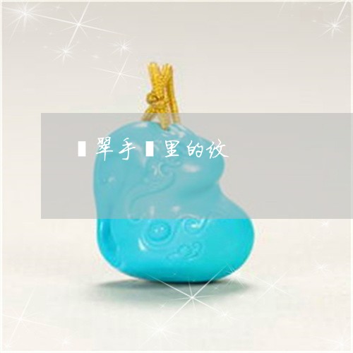 翡翠手镯里的纹/2023032693825