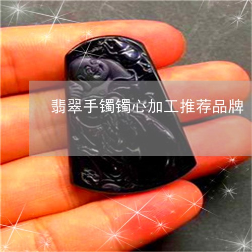 翡翠手镯镯心加工推荐品牌/2023062984838