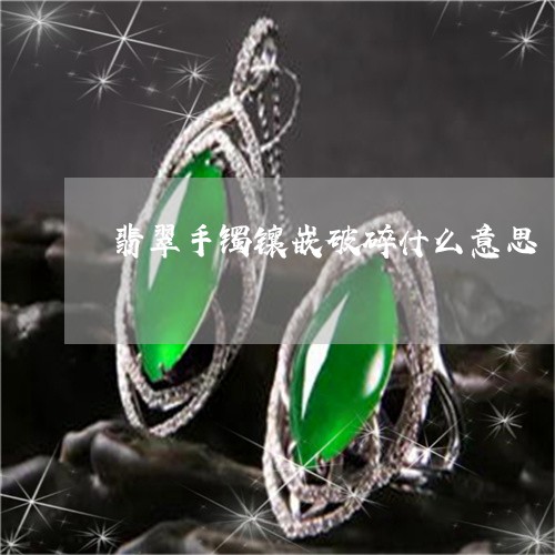 翡翠手镯镶嵌破碎什么意思/2023062917038
