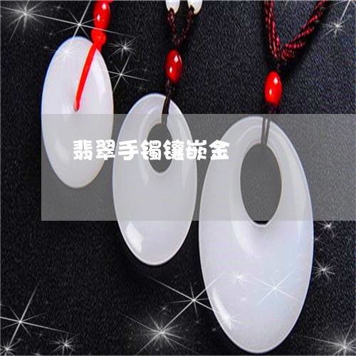 翡翠手镯镶嵌金/2023032673614