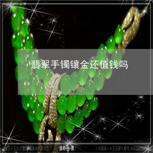翡翠手镯镶金还值钱吗/2023061040272 翡翠手镯镶金还值钱吗/2023061040272
