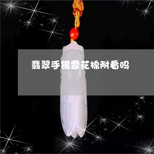 翡翠手镯雪花棉耐看吗/2023061056251