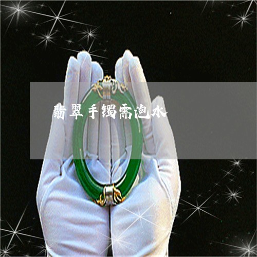 翡翠手镯需泡水/2023032670681 翡翠手镯需泡水/2023032670681