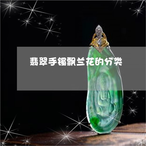 翡翠手镯飘兰花的分类/2023061037381