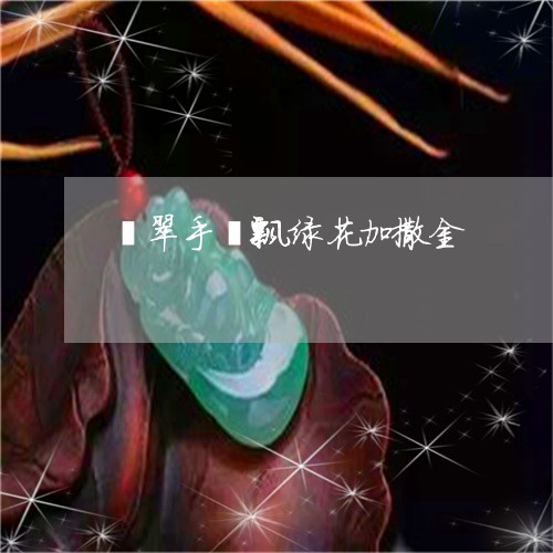 翡翠手镯飘绿花加撒金/2023061021704