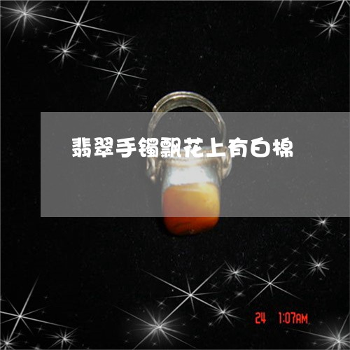 翡翠手镯飘花上有白棉/2023061018250