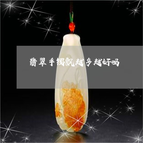 翡翠手镯飘越多越好吗/2023061027069