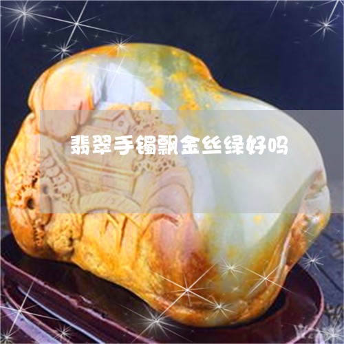 翡翠手镯飘金丝绿好吗/2023061017030