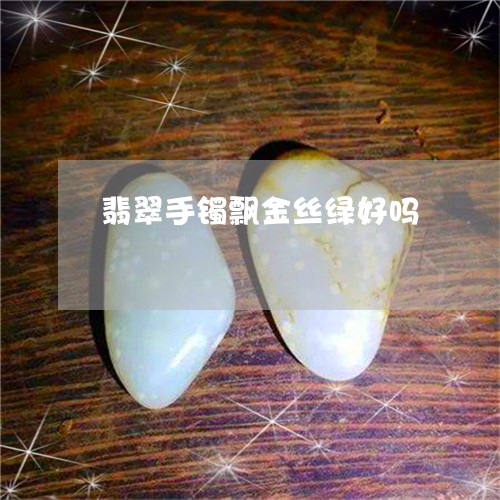 翡翠手镯飘金丝绿好吗/2023061073725