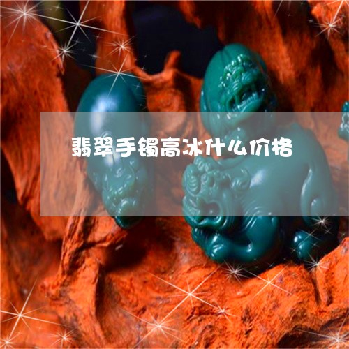 翡翠手镯高冰什么价格/2023061094815