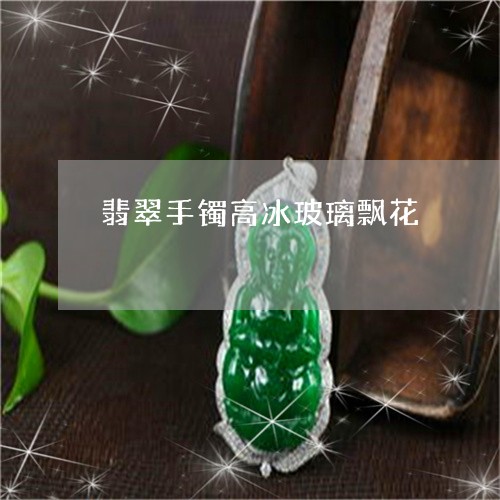 翡翠手镯高冰玻璃飘花/2023061094614 翡翠手镯高冰玻璃飘花/2023061094614