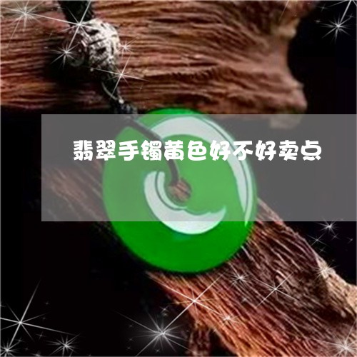 翡翠手镯黄色好不好卖点/2023071016059