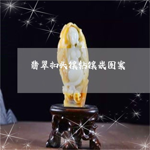 翡翠扣头镶钻镶嵌图案/2023061021604 翡翠扣头镶钻镶嵌图案/2023061021604