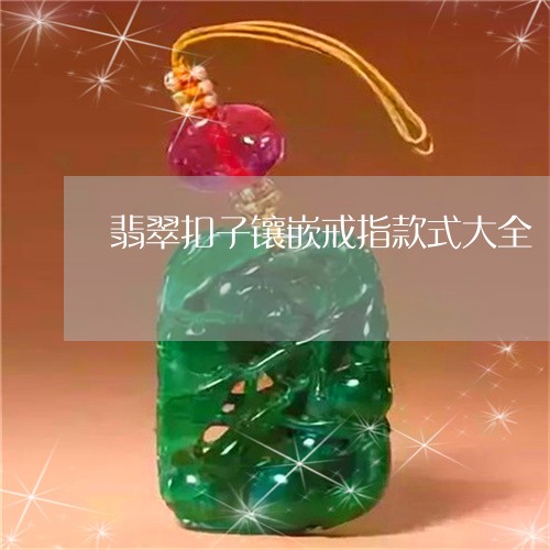 翡翠扣子镶嵌戒指款式大全/2023062973847 翡翠扣子镶嵌戒指款式大全/2023062973847