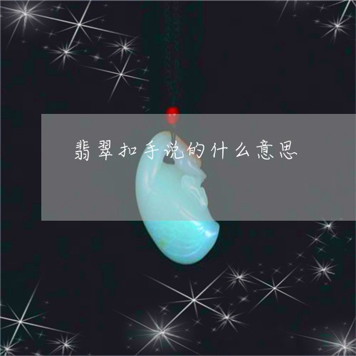 翡翠扣手说的什么意思