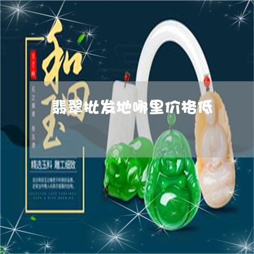 翡翠批发地哪里价格低