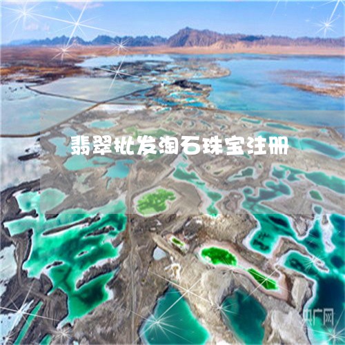 翡翠批发淘石珠宝注册/2023061027947