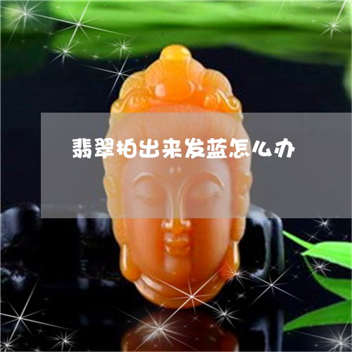 翡翠拍出来发蓝怎么办