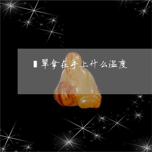 翡翠拿在手上什么温度