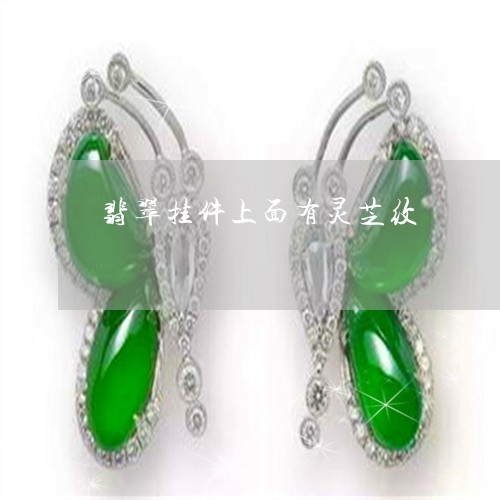 翡翠挂件上面有灵芝纹 翡翠挂件上面有灵芝纹