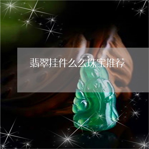 翡翠挂件么么珠宝推荐 翡翠挂件么么珠宝推荐
