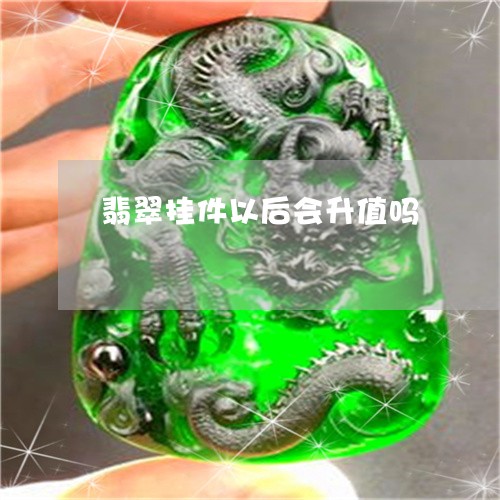 翡翠挂件以后会升值吗 翡翠挂件以后会升值吗